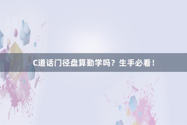 C道话门径盘算勤学吗？生手必看！