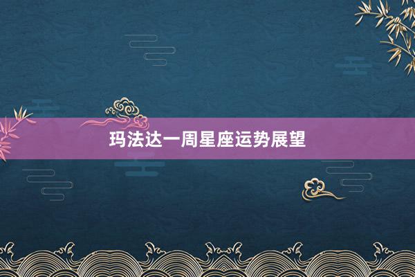 玛法达一周星座运势展望